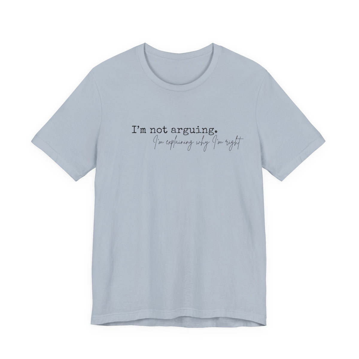 I'm Not Arguing, I'm Explaining Why I'm Right" Bella + Canvas Tee