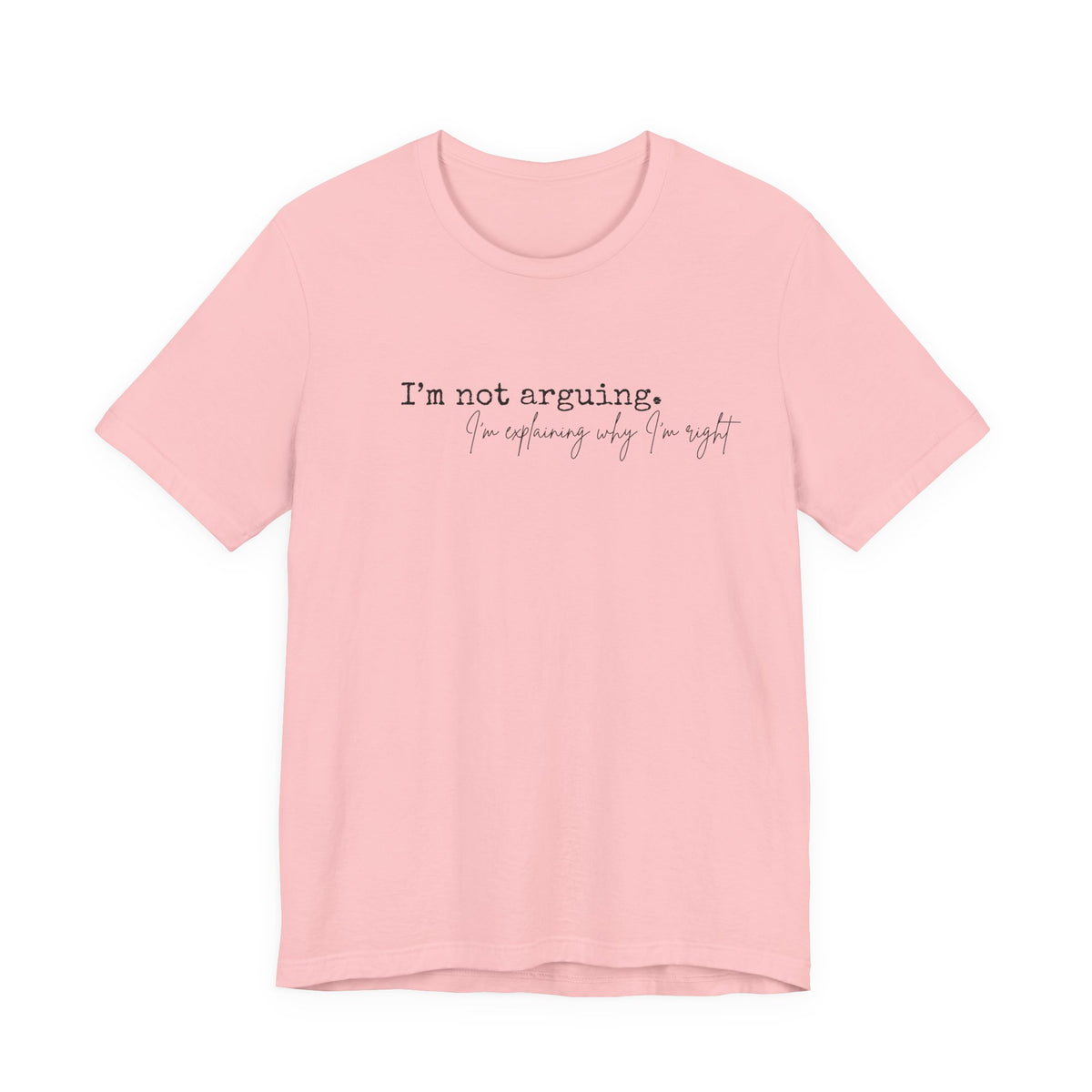 I'm Not Arguing, I'm Explaining Why I'm Right" Bella + Canvas Tee