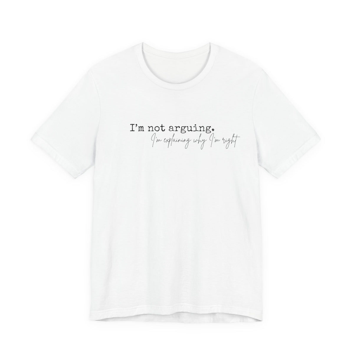 I'm Not Arguing, I'm Explaining Why I'm Right" Bella + Canvas Tee