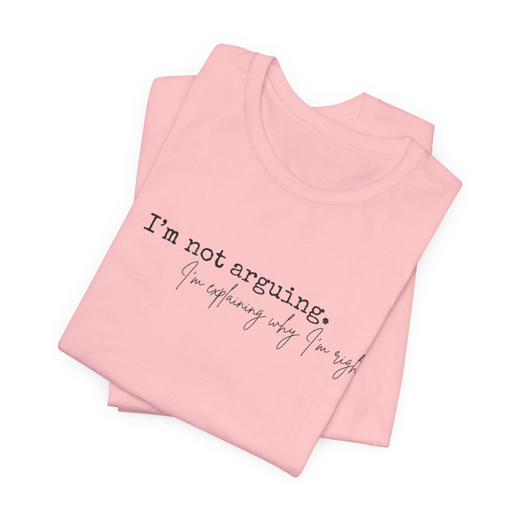 I'm Not Arguing, I'm Explaining Why I'm Right" Bella + Canvas Tee