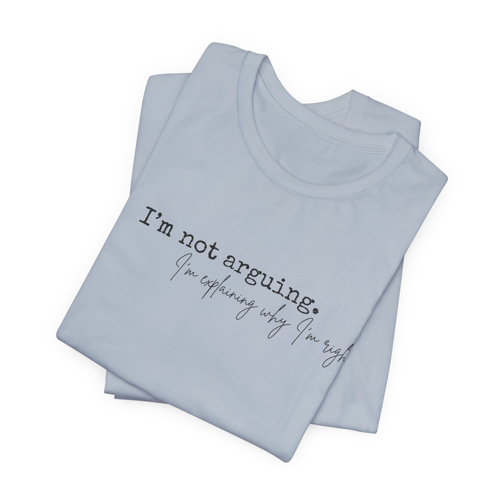 I'm Not Arguing, I'm Explaining Why I'm Right" Bella + Canvas Tee