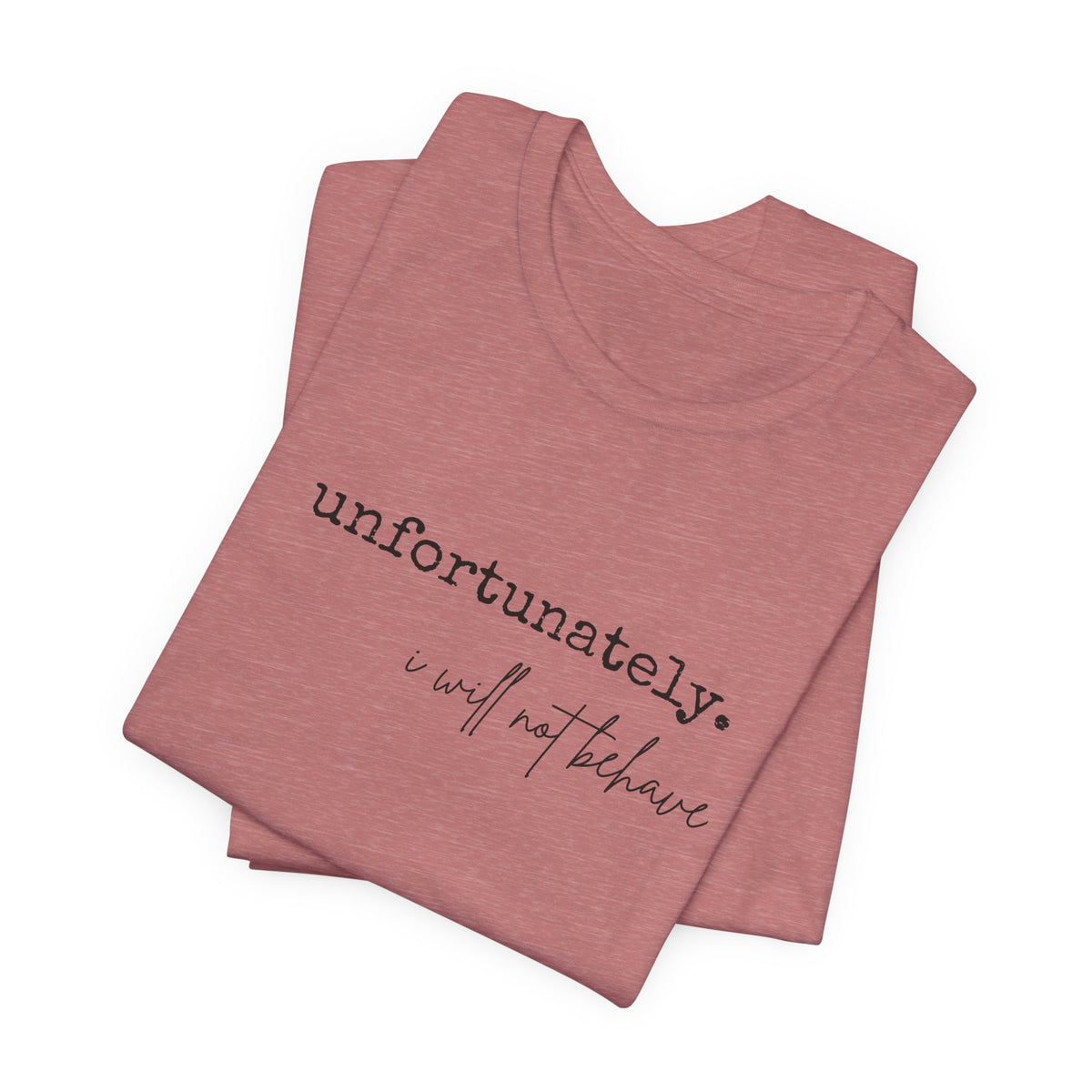Unfortunately, I Will Not Behave – Bella+Canvas 3001 Tee